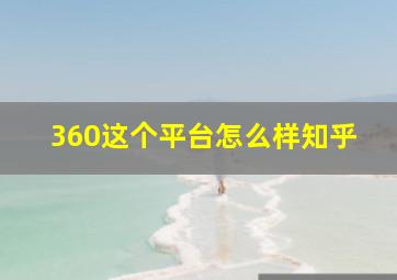 360这个平台怎么样知乎