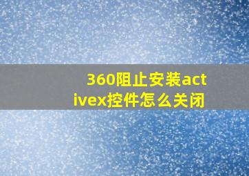 360阻止安装activex控件怎么关闭