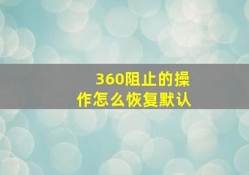 360阻止的操作怎么恢复默认