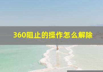 360阻止的操作怎么解除