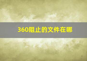 360阻止的文件在哪