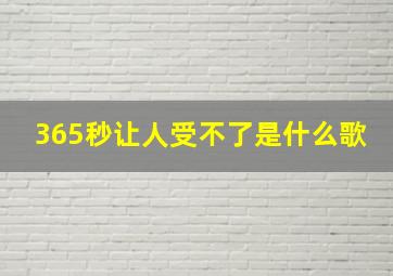 365秒让人受不了是什么歌