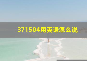 371504用英语怎么说