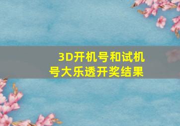 3D开机号和试机号大乐透开奖结果