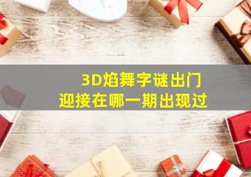 3D焰舞字谜出门迎接在哪一期出现过