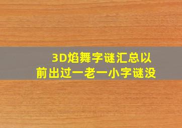 3D焰舞字谜汇总以前出过一老一小字谜没