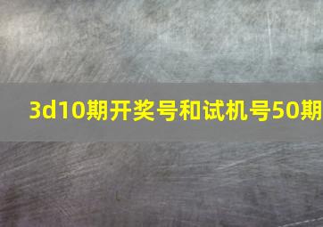 3d10期开奖号和试机号50期