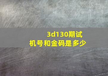 3d130期试机号和金码是多少