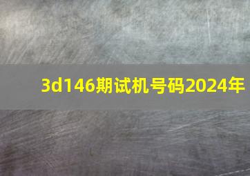 3d146期试机号码2024年