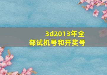 3d2013年全部试机号和开奖号