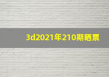 3d2021年210期晒票