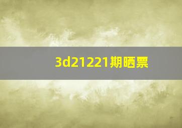 3d21221期晒票