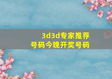 3d3d专家推荐号码今晚开奖号码