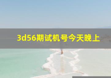 3d56期试机号今天晚上