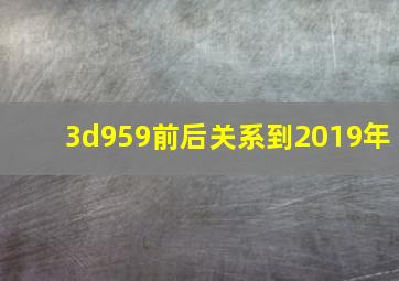 3d959前后关系到2019年