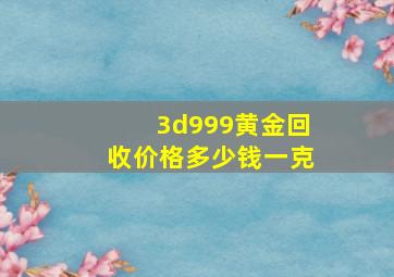 3d999黄金回收价格多少钱一克