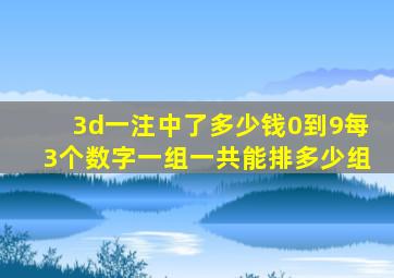 3d一注中了多少钱0到9每3个数字一组一共能排多少组