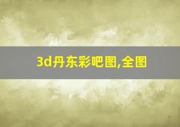 3d丹东彩吧图,全图