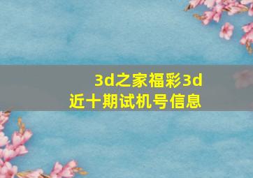 3d之家福彩3d近十期试机号信息