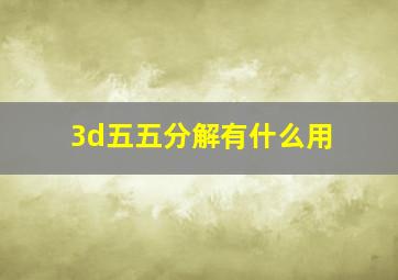 3d五五分解有什么用