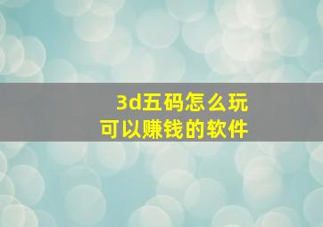 3d五码怎么玩可以赚钱的软件