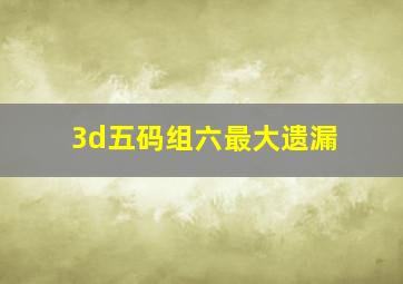 3d五码组六最大遗漏