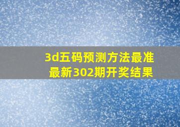 3d五码预测方法最准最新302期开奖结果