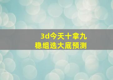 3d今天十拿九稳组选大底预测