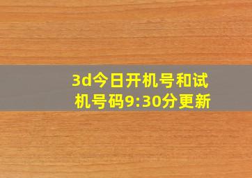 3d今日开机号和试机号码9:30分更新