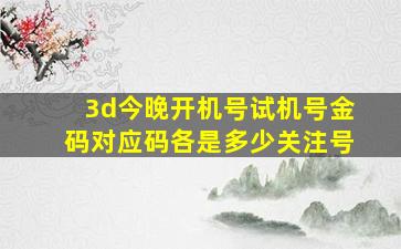 3d今晚开机号试机号金码对应码各是多少关注号