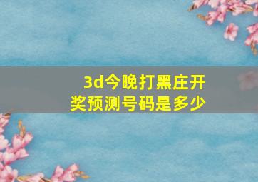 3d今晚打黑庄开奖预测号码是多少