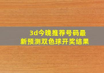 3d今晚推荐号码最新预测双色球开奖结果