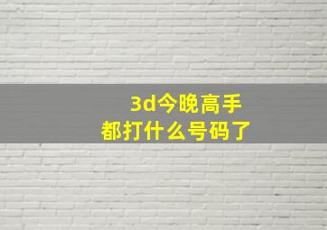 3d今晚高手都打什么号码了