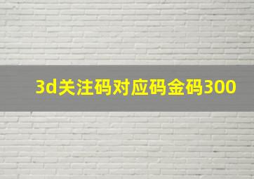 3d关注码对应码金码300