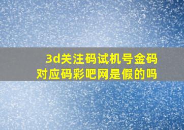 3d关注码试机号金码对应码彩吧网是假的吗