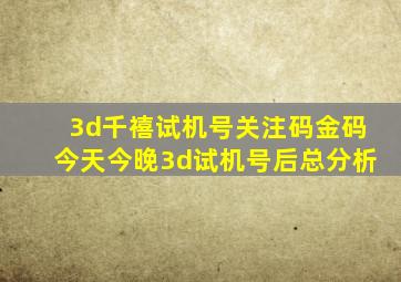 3d千禧试机号关注码金码今天今晚3d试机号后总分析