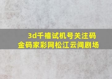 3d千禧试机号关注码金码家彩网松江云间剧场