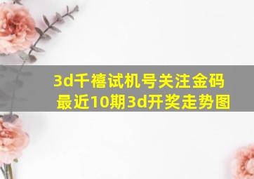 3d千禧试机号关注金码最近10期3d开奖走势图