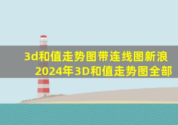 3d和值走势图带连线图新浪2024年3D和值走势图全部