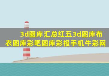 3d图库汇总红五3d图库布衣图库彩吧图库彩报手机牛彩网