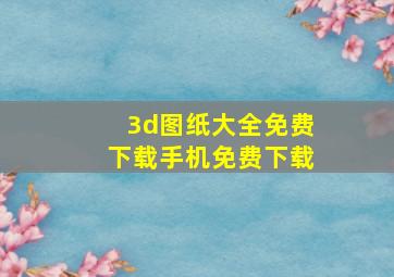 3d图纸大全免费下载手机免费下载