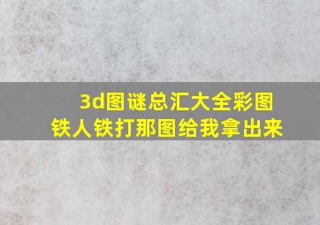 3d图谜总汇大全彩图铁人铁打那图给我拿出来