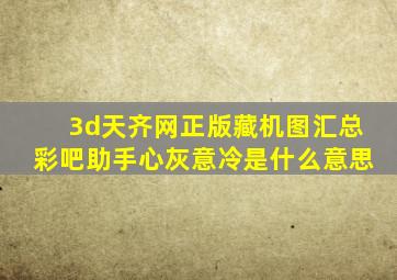 3d天齐网正版藏机图汇总彩吧助手心灰意冷是什么意思