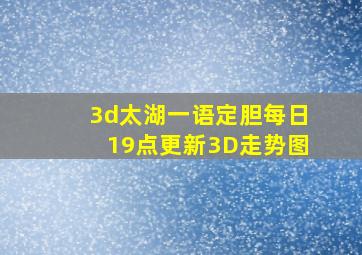 3d太湖一语定胆每日19点更新3D走势图