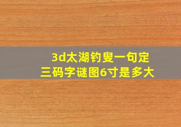 3d太湖钓叟一句定三码字谜图6寸是多大