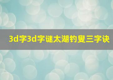 3d字3d字谜太湖钓叟三字诀