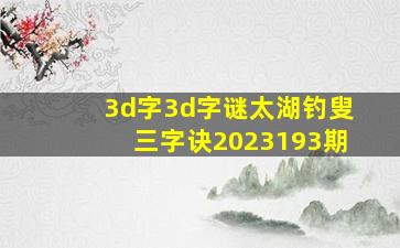 3d字3d字谜太湖钓叟三字诀2023193期