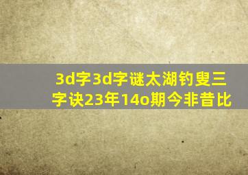 3d字3d字谜太湖钓叟三字诀23年14o期今非昔比