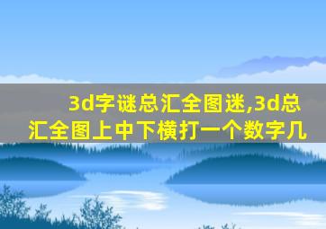 3d字谜总汇全图迷,3d总汇全图上中下横打一个数字几