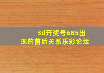 3d开奖号685出现的前后关系乐彩论坛